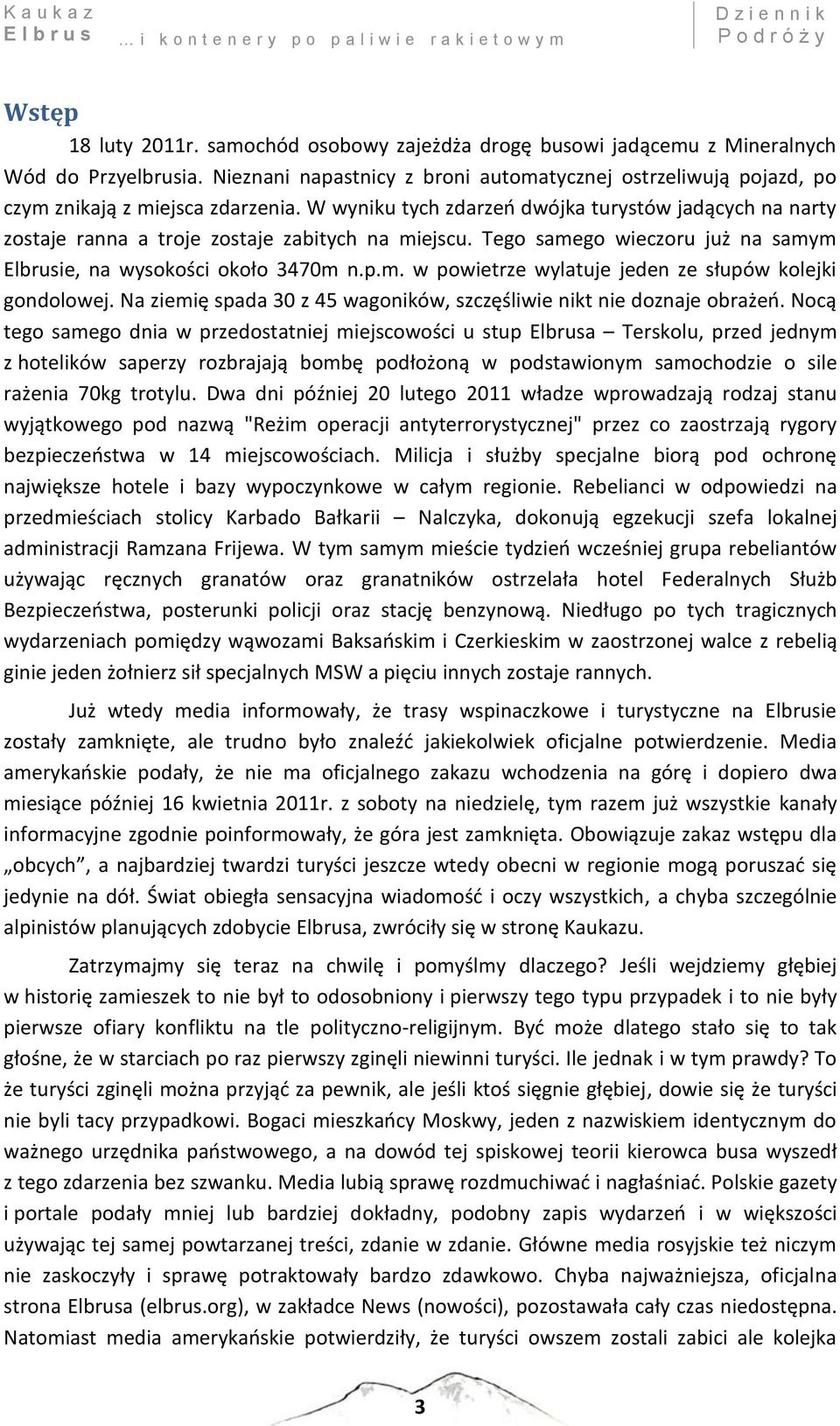 W wyniku tych zdarzeń dwójka turystów jadących na narty zostaje ranna a troje zostaje zabitych na miejscu. Tego samego wieczoru już na samym Elbrusie, na wysokości około 3470m n.p.m. w powietrze wylatuje jeden ze słupów kolejki gondolowej.