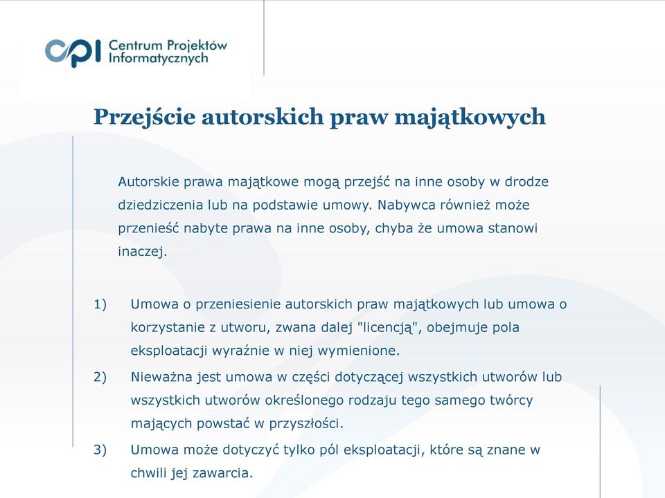 1) Umowa o przeniesienie autorskich praw majątkowych lub umowa o korzystanie z utworu, zwana dalej "licencją", obejmuje pola eksploatacji wyraźnie w niej