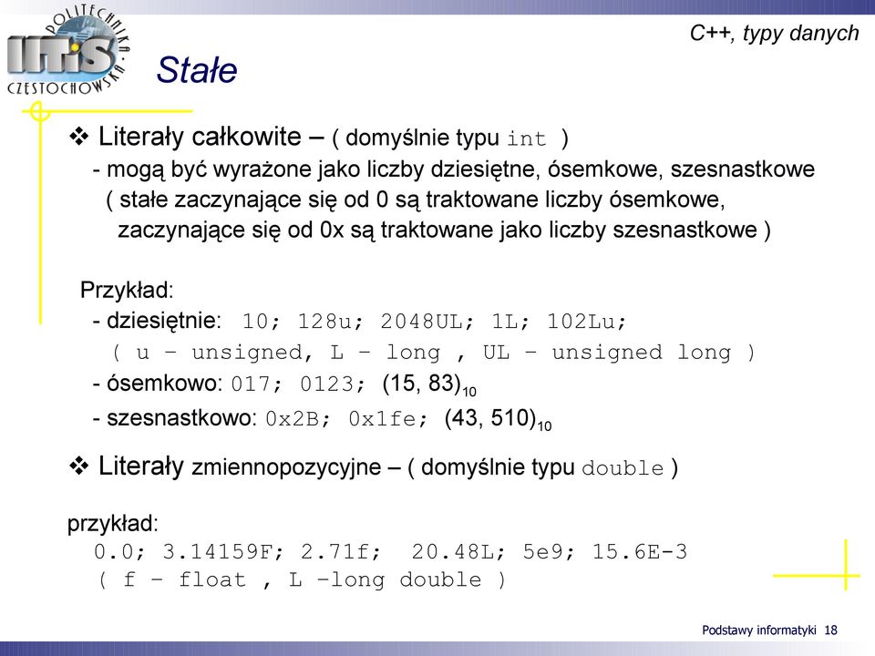 128u; 2048UL; 1L; 102Lu; ( u unsigned, L long, UL unsigned long ) - ósemkowo: 017; 0123; (15, 83) 10 - szesnastkowo: 0x2B; 0x1fe; (43, 510) 10