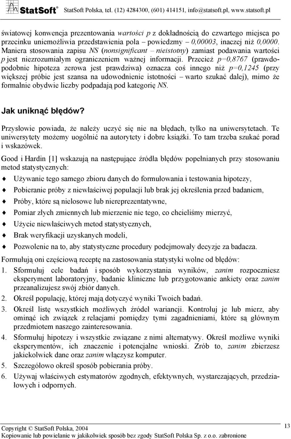 Przecież p=0,8767 (prawdopodobnie hipoteza zerowa jest prawdziwa) oznacza coś innego niż p=0,1245 (przy większej próbie jest szansa na udowodnienie istotności warto szukać dalej), mimo że formalnie