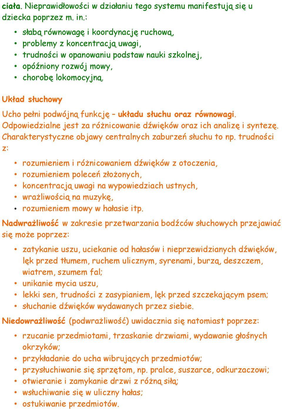 Układ słuchowy Ucho pełni podwójną funkcję układu słuchu oraz równowagi. Odpowiedzialne jest za różnicowanie dźwięków oraz ich analizę i syntezę.