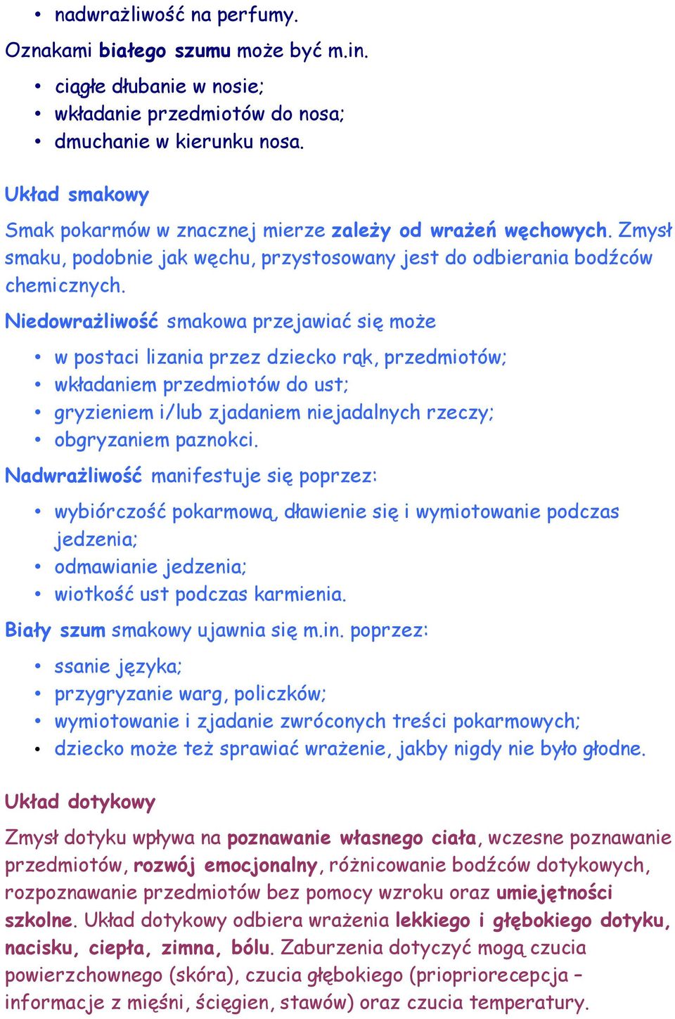 Niedowrażliwość smakowa przejawiać się może w postaci lizania przez dziecko rąk, przedmiotów; wkładaniem przedmiotów do ust; gryzieniem i/lub zjadaniem niejadalnych rzeczy; obgryzaniem paznokci.