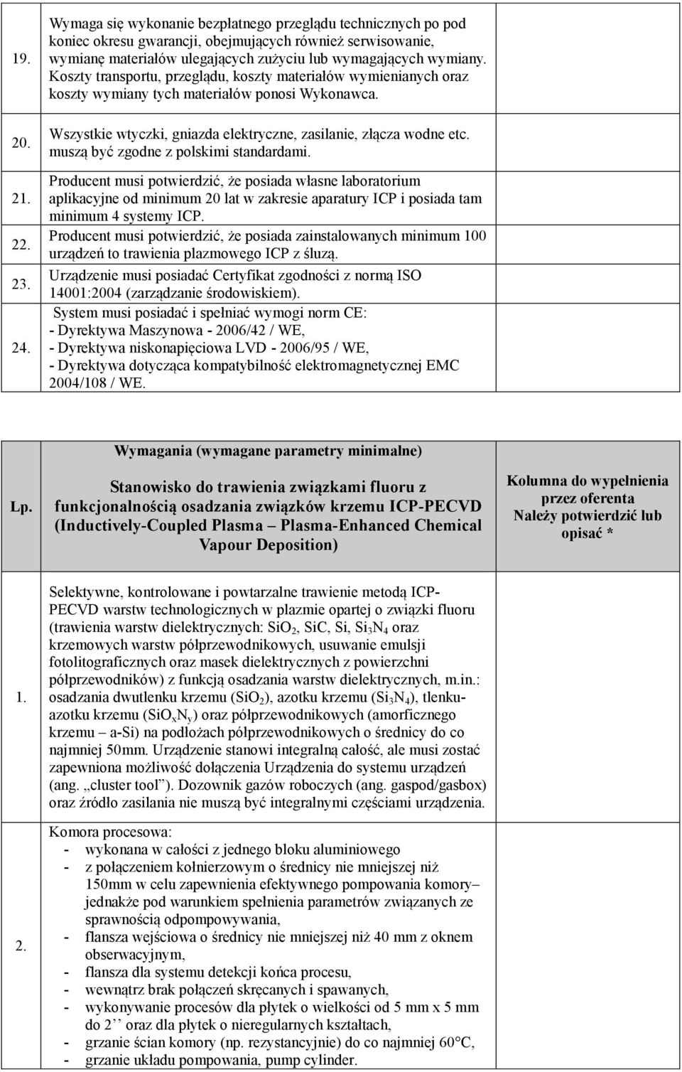 Koszty transportu, przeglądu, koszty materiałów wymienianych oraz koszty wymiany tych materiałów ponosi Wykonawca. Wszystkie wtyczki, gniazda elektryczne, zasilanie, złącza wodne etc.