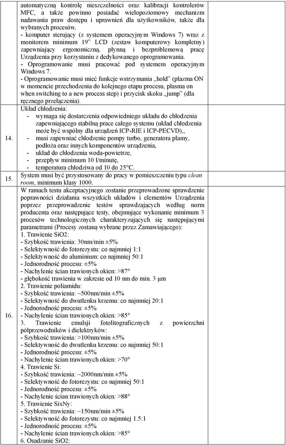 procesów, - komputer sterujący (z systemem operacyjnym Windows 7) wraz z monitorem minimum 19 LCD (zestaw komputerowy kompletny) zapewniający ergonomiczną, płynną i bezproblemową pracę Urządzenia