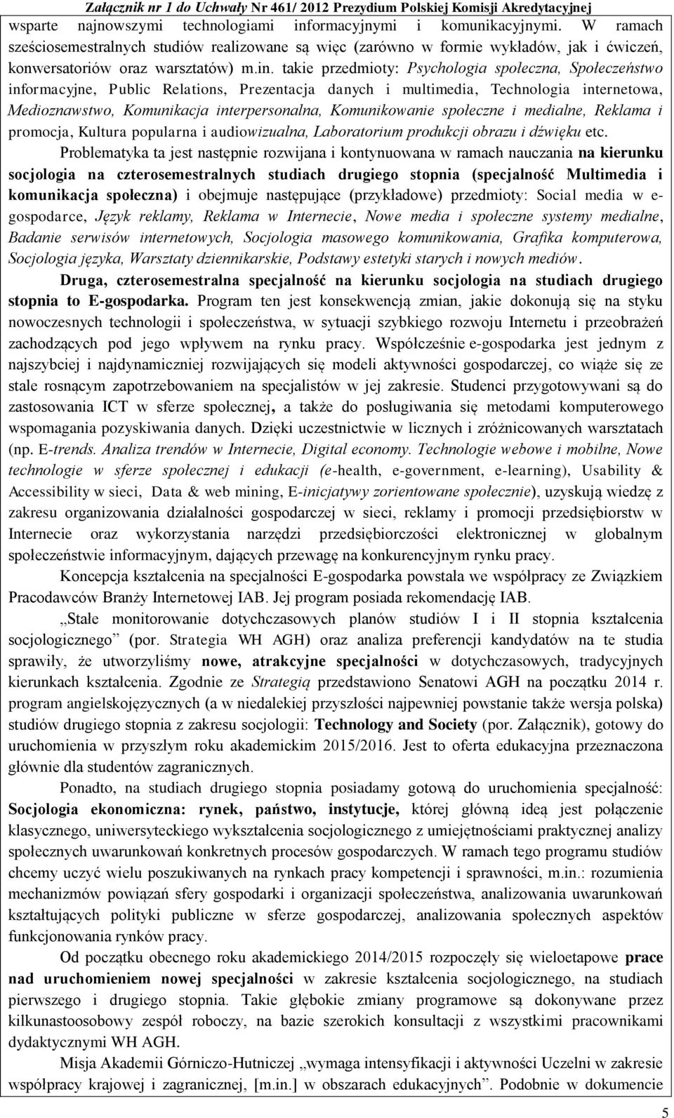 takie przedmioty: Psychologia społeczna, Społeczeństwo informacyjne, Public Relations, Prezentacja danych i multimedia, Technologia internetowa, Medioznawstwo, Komunikacja interpersonalna,