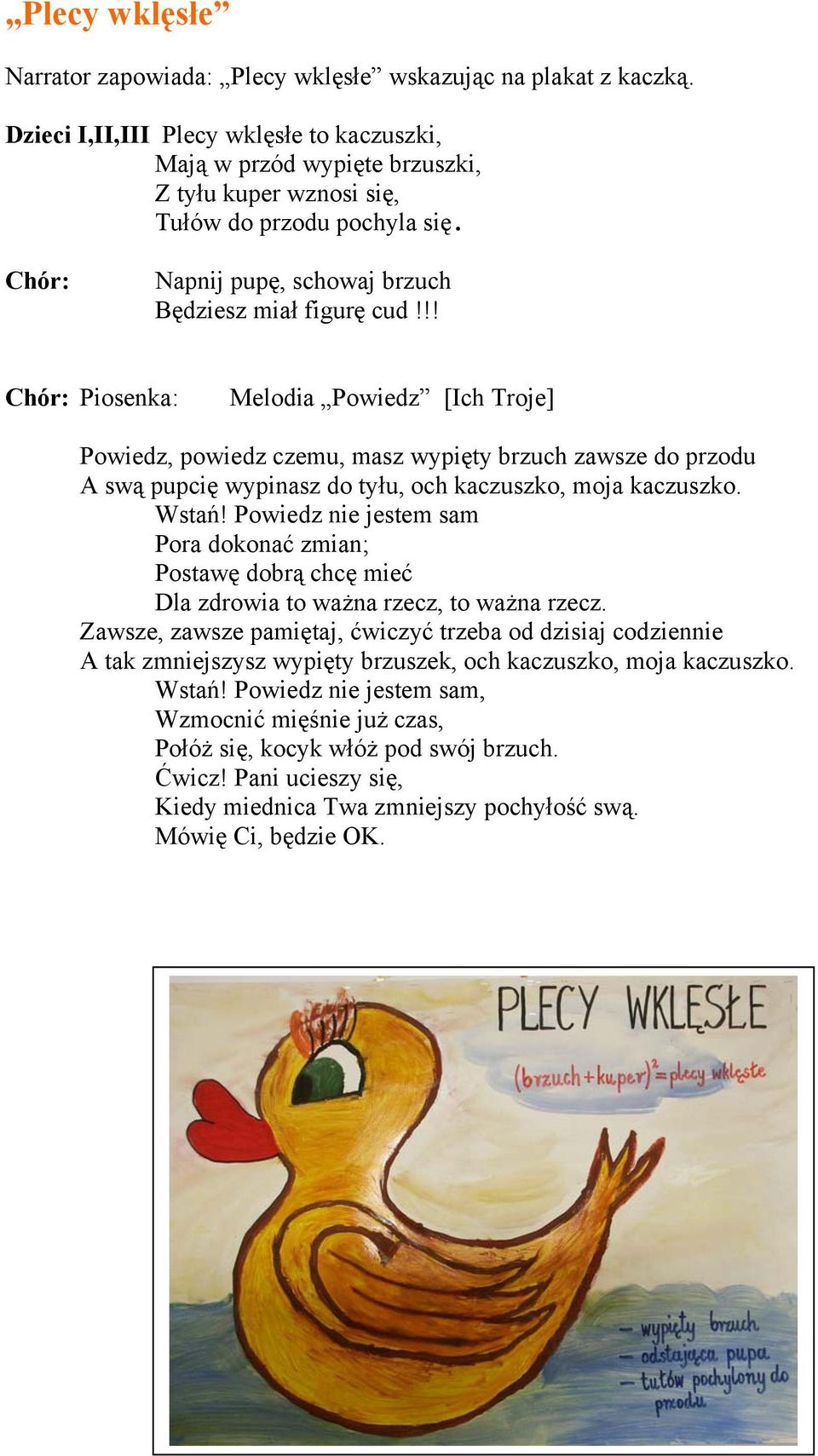 !! Chór: Piosenka: Melodia Powiedz [Ich Troje] Powiedz, powiedz czemu, masz wypięty brzuch zawsze do przodu A swą pupcię wypinasz do tyłu, och kaczuszko, moja kaczuszko. Wstań!