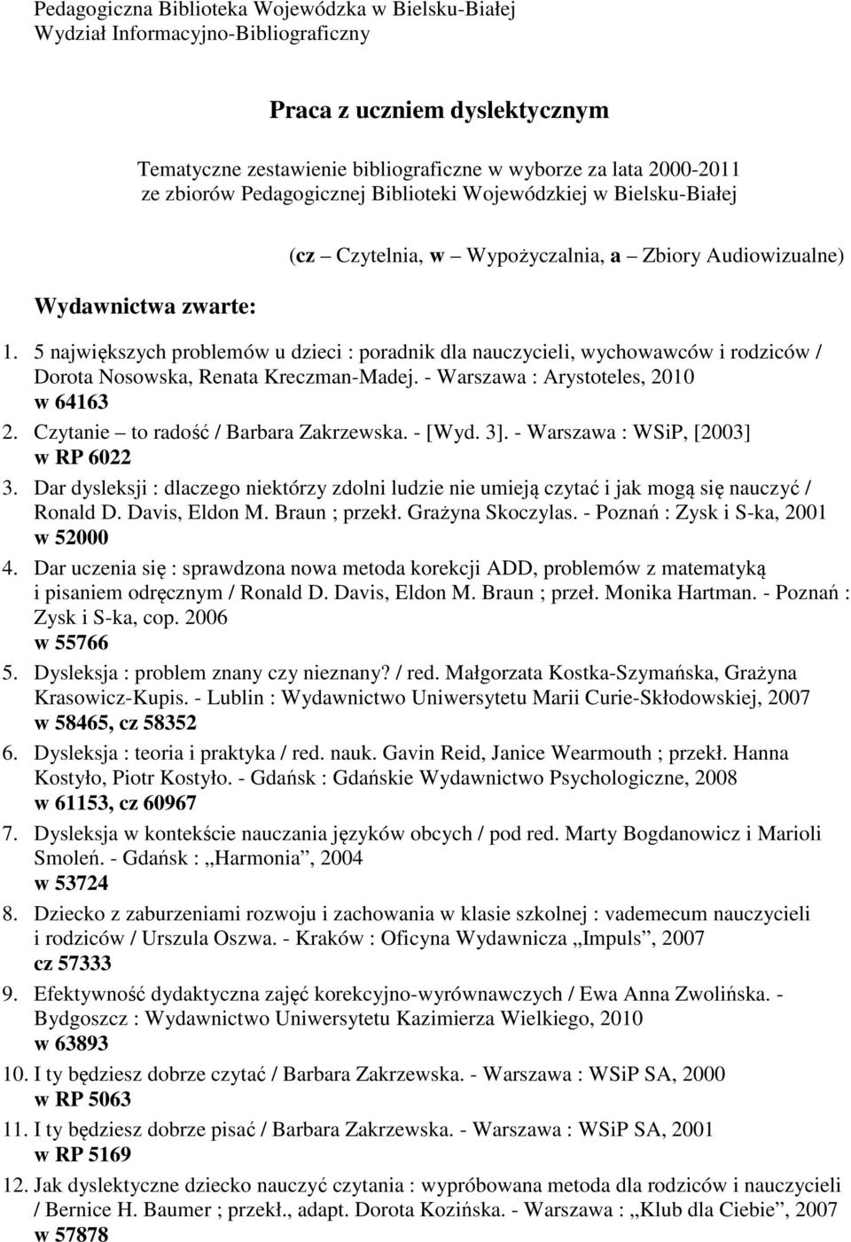 5 największych problemów u dzieci : poradnik dla nauczycieli, wychowawców i rodziców / Dorota Nosowska, Renata Kreczman-Madej. - Warszawa : Arystoteles, 2010 w 64163 2.