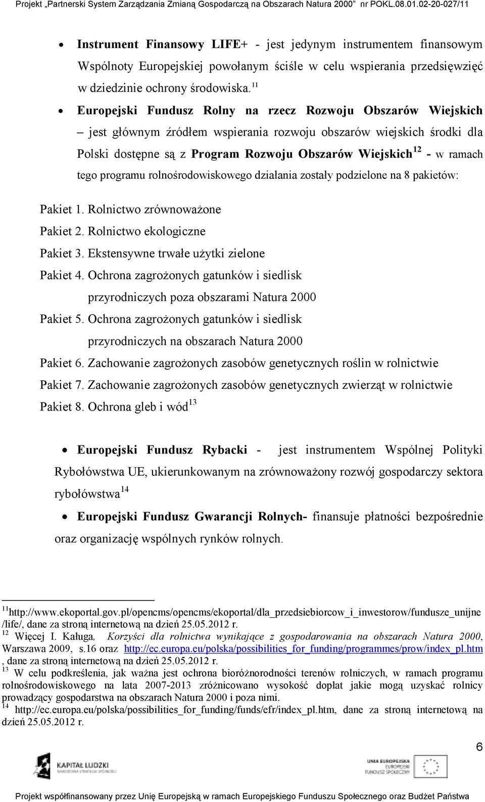 ramach tego programu rolnośrodowiskowego działania zostały podzielone na 8 pakietów: Pakiet 1. Rolnictwo zrównowaŝone Pakiet 2. Rolnictwo ekologiczne Pakiet 3.