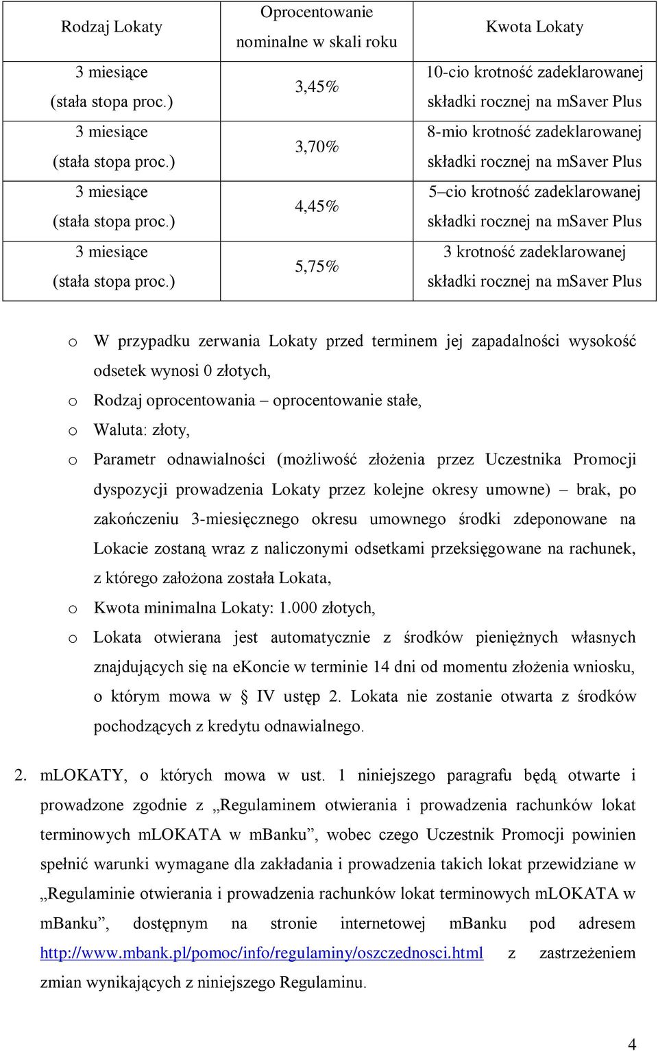 (możliwość złożenia przez Uczestnika Promocji dyspozycji prowadzenia Lokaty przez kolejne okresy umowne) brak, po zakończeniu 3-miesięcznego okresu umownego środki zdeponowane na Lokacie zostaną wraz