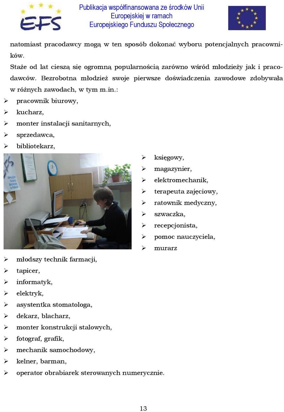 : pracownik biurowy, kucharz, monter instalacji sanitarnych, sprzedawca, bibliotekarz, księgowy, magazynier, elektromechanik, terapeuta zajęciowy, ratownik medyczny, szwaczka,