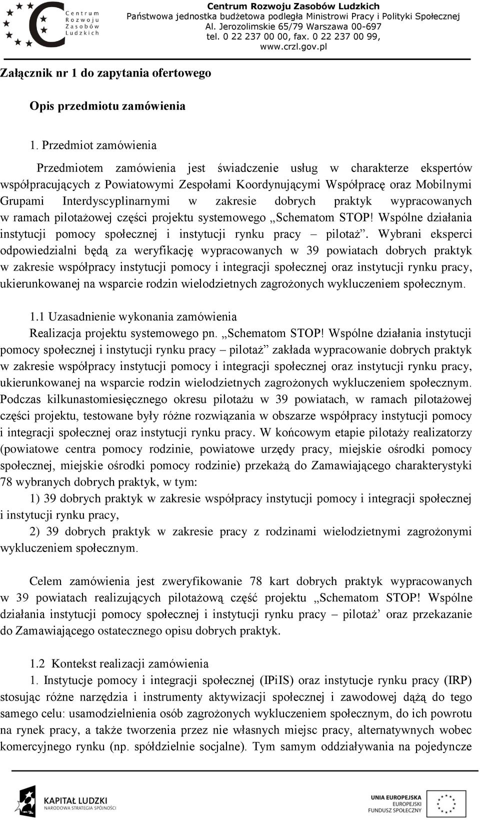 Przedmiot zamówienia Przedmiotem zamówienia jest świadczenie usług w charakterze ekspertów współpracujących z Powiatowymi Zespołami Koordynującymi Współpracę oraz Mobilnymi Grupami