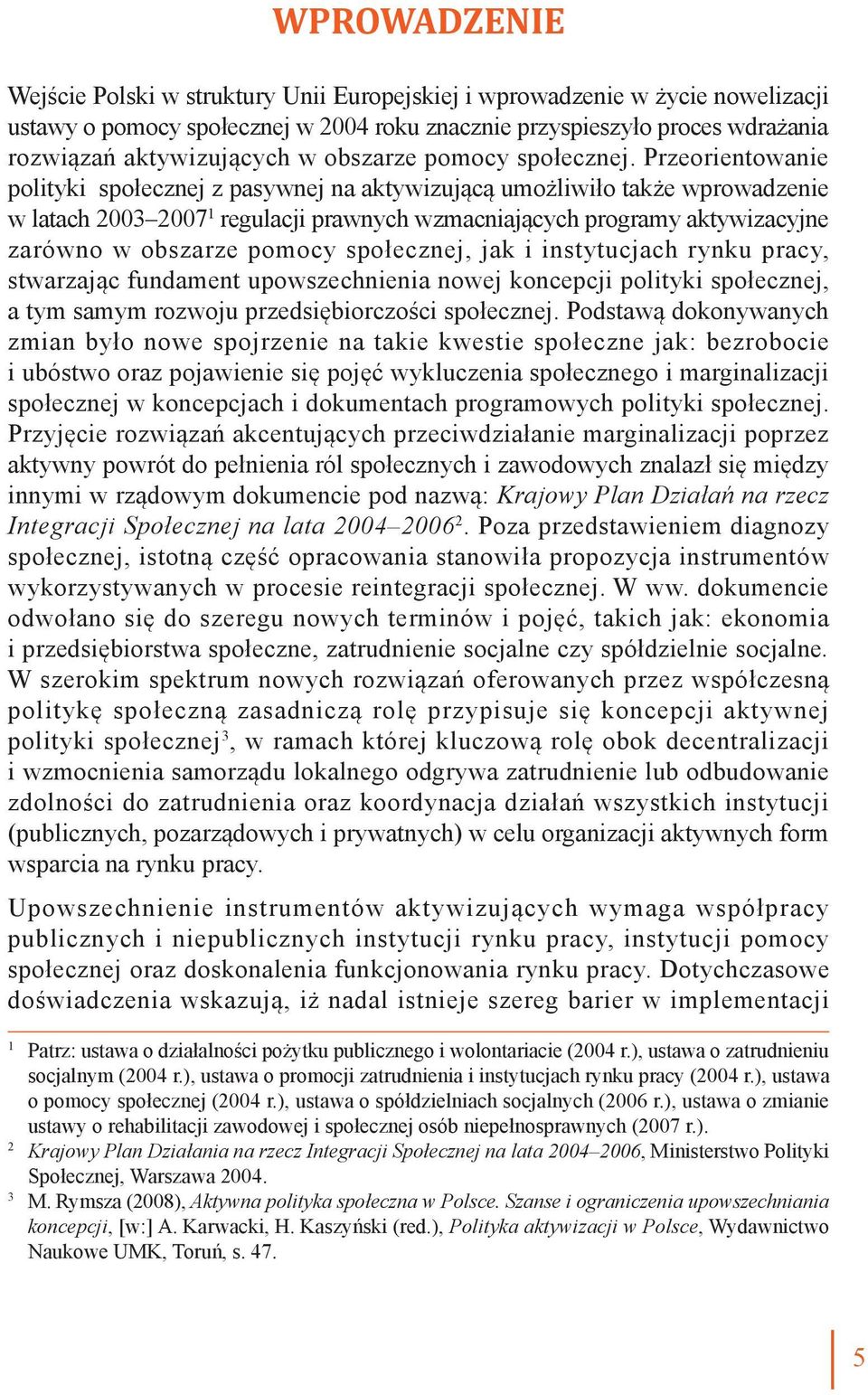 Przeorientowanie polityki społecznej z pasywnej na aktywizującą umożliwiło także wprowadzenie w latach 2003 2007 1 regulacji prawnych wzmacniających programy aktywizacyjne zarówno w obszarze pomocy