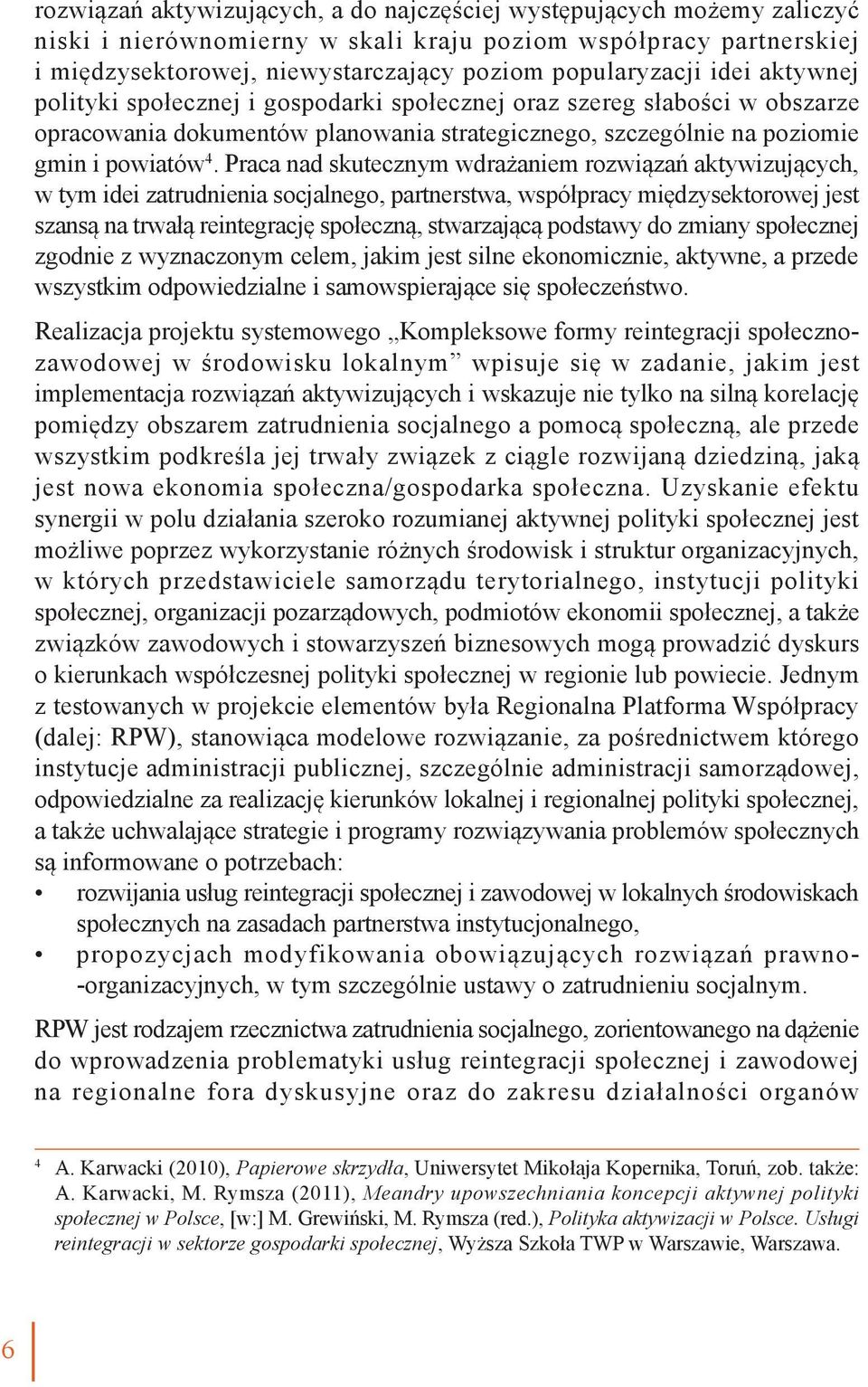 Praca nad skutecznym wdrażaniem rozwiązań aktywizujących, w tym idei zatrudnienia socjalnego, partnerstwa, współpracy międzysektorowej jest szansą na trwałą reintegrację społeczną, stwarzającą