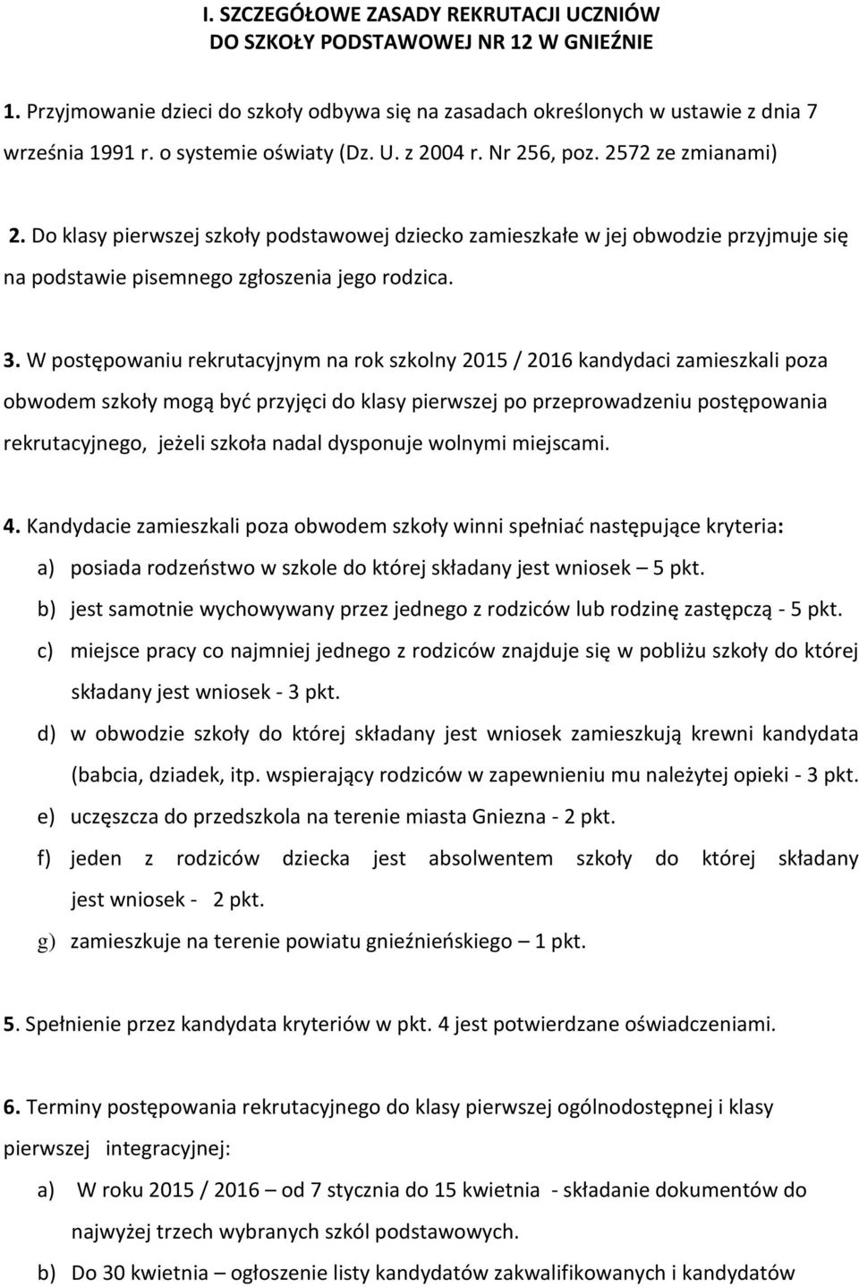 Do klasy pierwszej szkoły podstawowej dziecko zamieszkałe w jej obwodzie przyjmuje się na podstawie pisemnego zgłoszenia jego rodzica. 3.