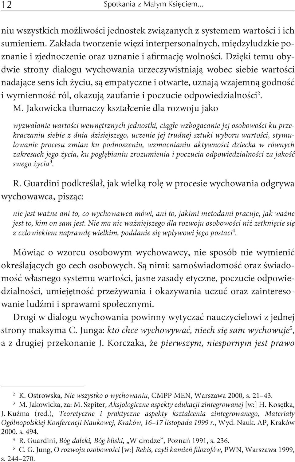 Dzięki temu obydwie strony dialogu wychowania urzeczywistniają wobec siebie wartości nadające sens ich życiu, są empatyczne i otwarte, uznają wzajemną godność i wymienność ról, okazują zaufanie i