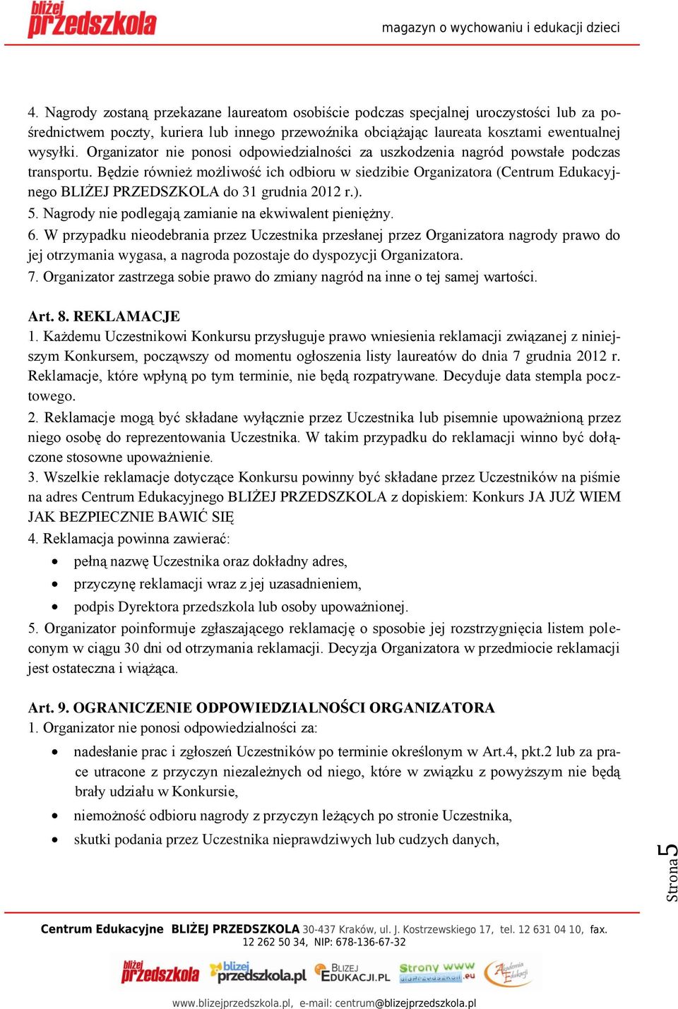 Będzie również możliwość ich odbioru w siedzibie Organizatora (Centrum Edukacyjnego BLIŻEJ PRZEDSZKOLA do 31 grudnia 2012 r.). 5. Nagrody nie podlegają zamianie na ekwiwalent pieniężny. 6.