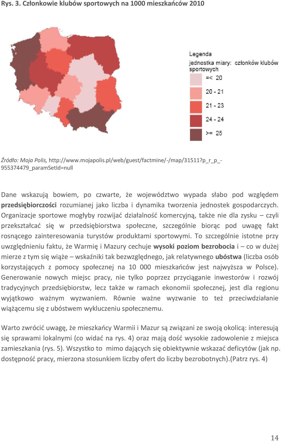 Organizacje sportowe mogłyby rozwijać działalność komercyjną, także nie dla zysku czyli przekształcać się w przedsiębiorstwa społeczne, szczególnie biorąc pod uwagę fakt rosnącego zainteresowania