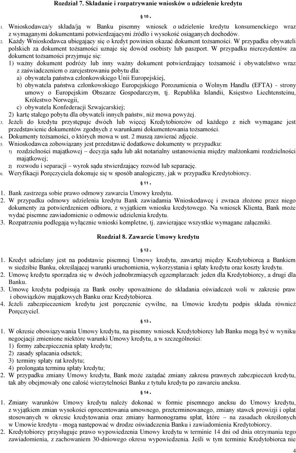 Każdy Wnioskodawca ubiegający się o kredyt powinien okazać dokument tożsamości. W przypadku obywateli polskich za dokument tożsamości uznaje się dowód osobisty lub paszport.