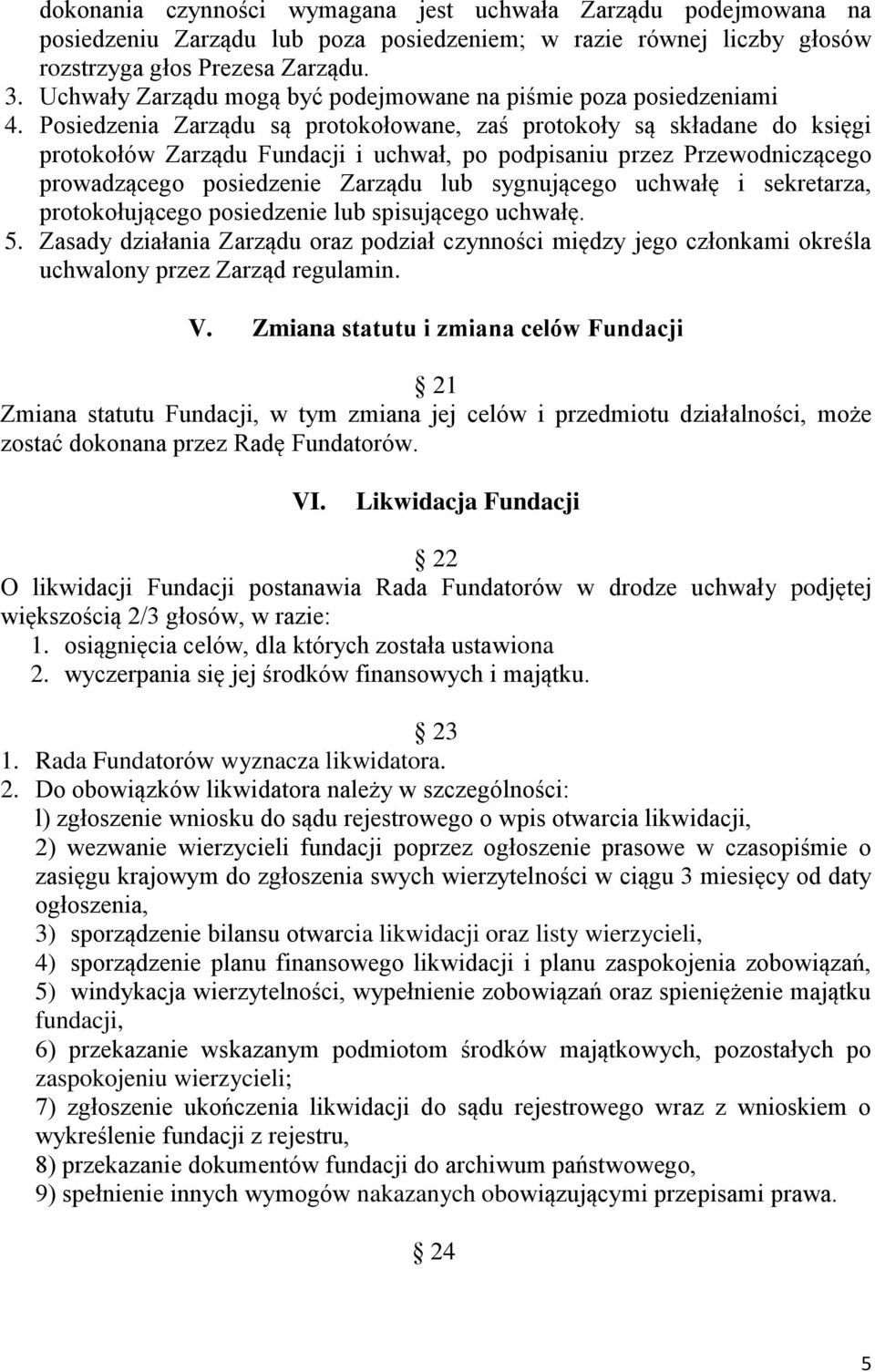 Posiedzenia Zarządu są protokołowane, zaś protokoły są składane do księgi protokołów Zarządu Fundacji i uchwał, po podpisaniu przez Przewodniczącego prowadzącego posiedzenie Zarządu lub sygnującego