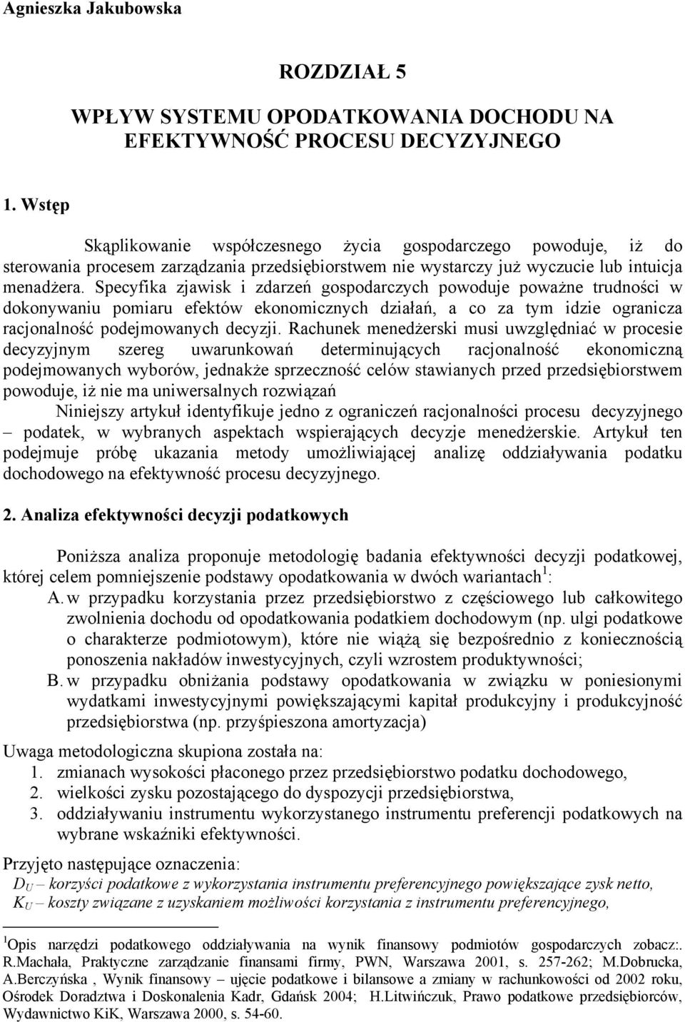 Specyfika zjawisk i zdarzeń gospodarczych powoduje poważe trudości w dokoywaiu pomiaru efektów ekoomiczych działań, a co za tym idzie ograicza racjoalość podejmowaych decyzji.