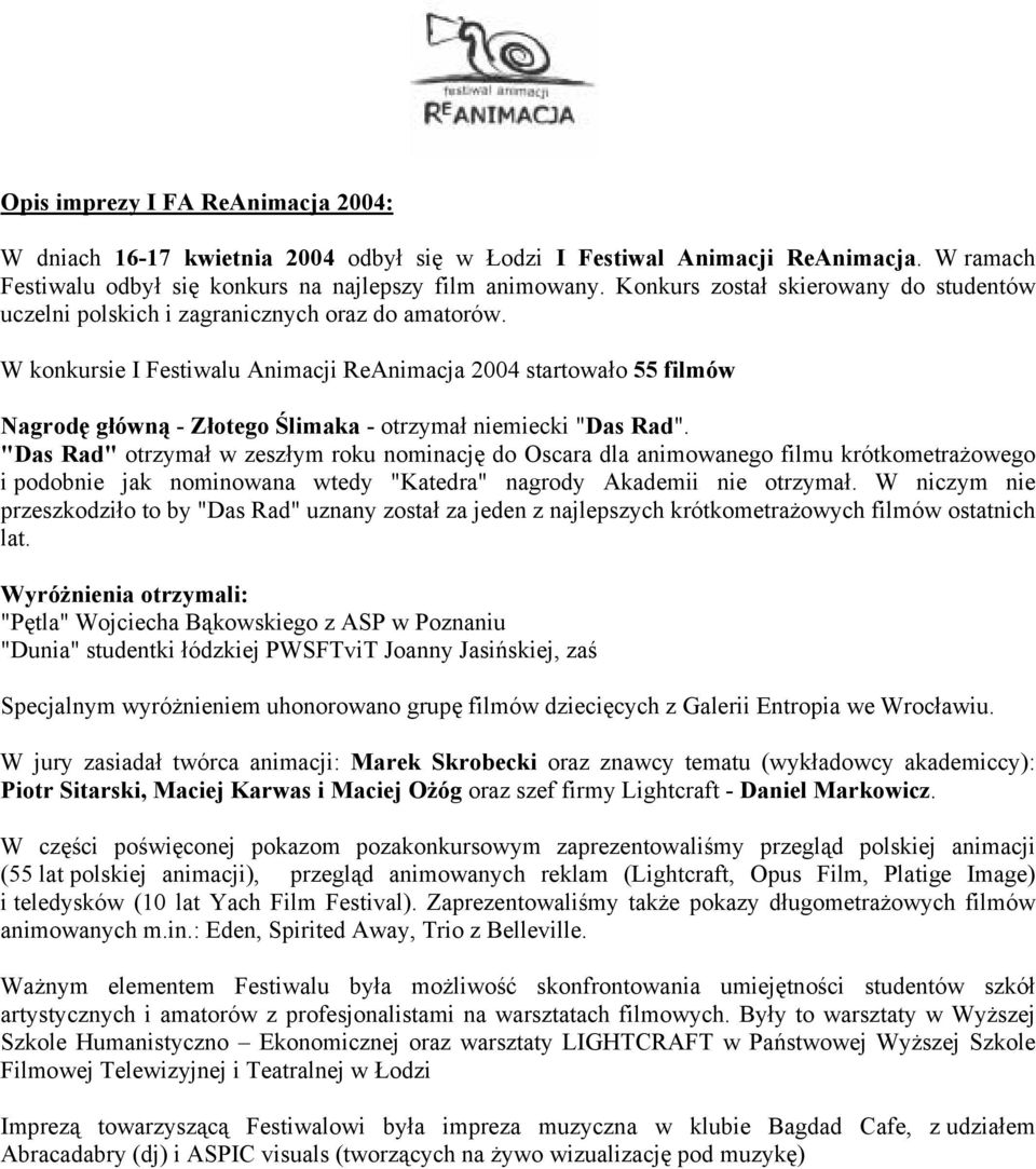 W konkursie I Festiwalu Animacji ReAnimacja 2004 startowało 55 filmów Nagrodę główną - Złotego Ślimaka - otrzymał niemiecki "Das Rad".