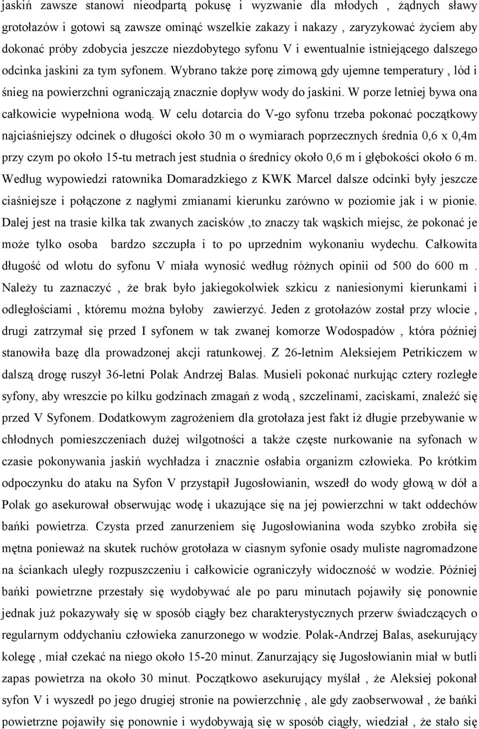 Wybrano takŝe porę zimową gdy ujemne temperatury, lód i śnieg na powierzchni ograniczają znacznie dopływ wody do jaskini. W porze letniej bywa ona całkowicie wypełniona wodą.