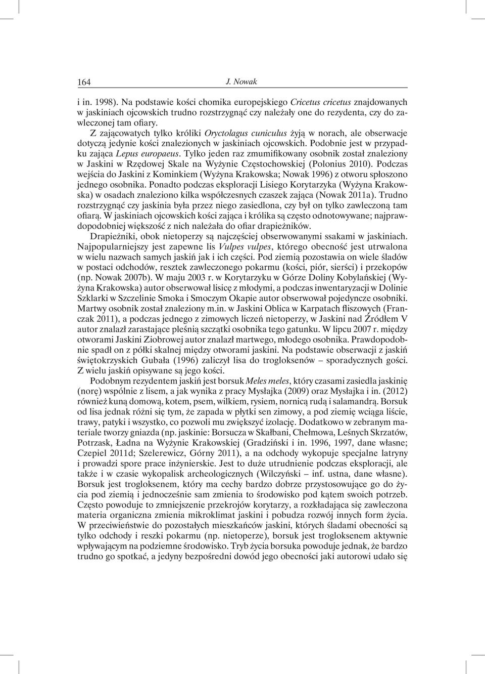 Z zającowatych tylko króliki Oryctolagus cuniculus żyją w norach, ale obserwacje dotyczą jedynie kości znalezionych w jaskiniach ojcowskich. Podobnie jest w przypadku zająca Lepus europaeus.