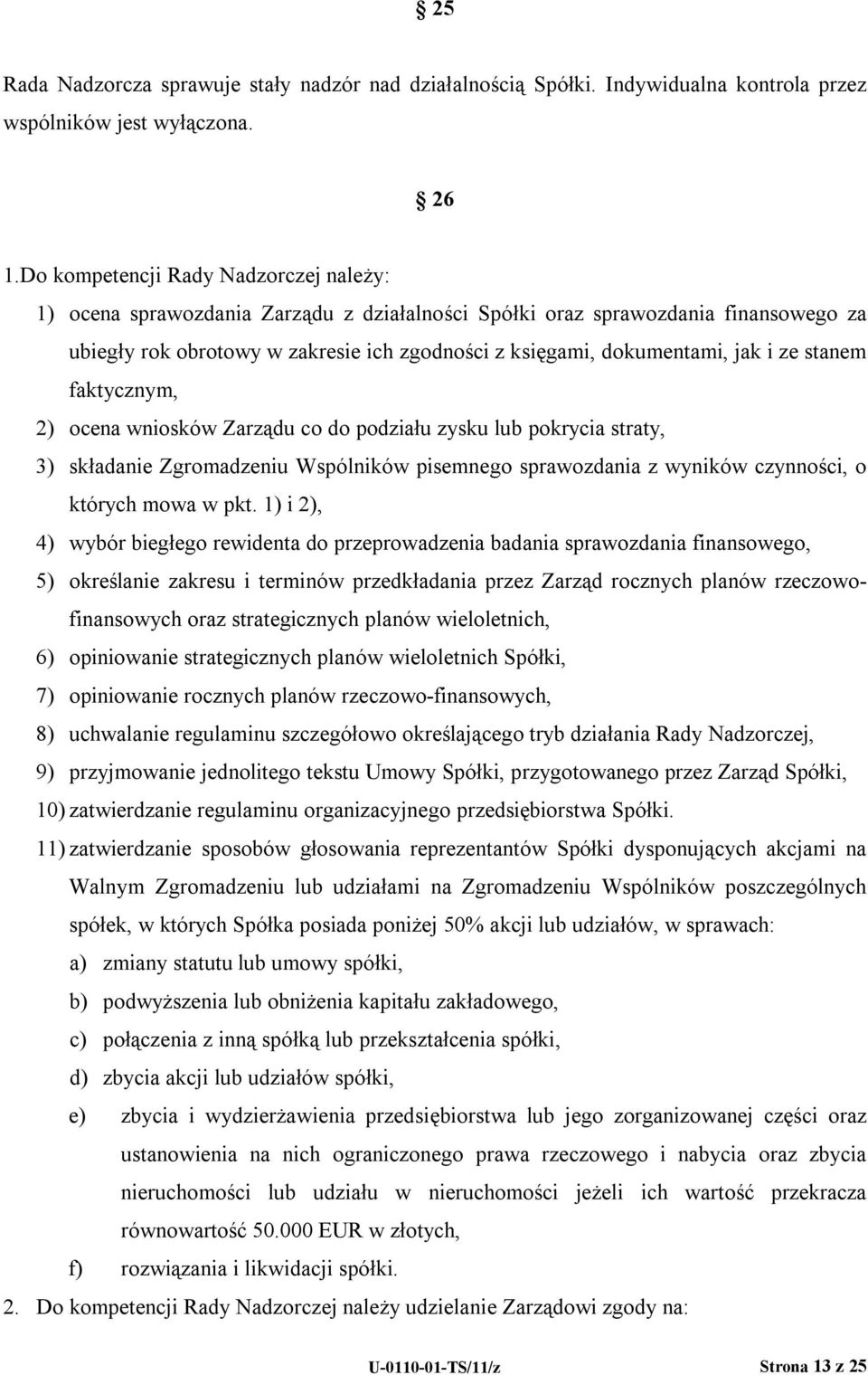 i ze stanem faktycznym, 2) ocena wniosków Zarządu co do podziału zysku lub pokrycia straty, 3) składanie Zgromadzeniu Wspólników pisemnego sprawozdania z wyników czynności, o których mowa w pkt.