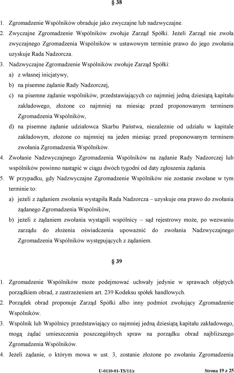 Nadzwyczajne Zgromadzenie Wspólników zwołuje Zarząd Spółki: a) z własnej inicjatywy, b) na pisemne żądanie Rady Nadzorczej, c) na pisemne żądanie wspólników, przedstawiających co najmniej jedną