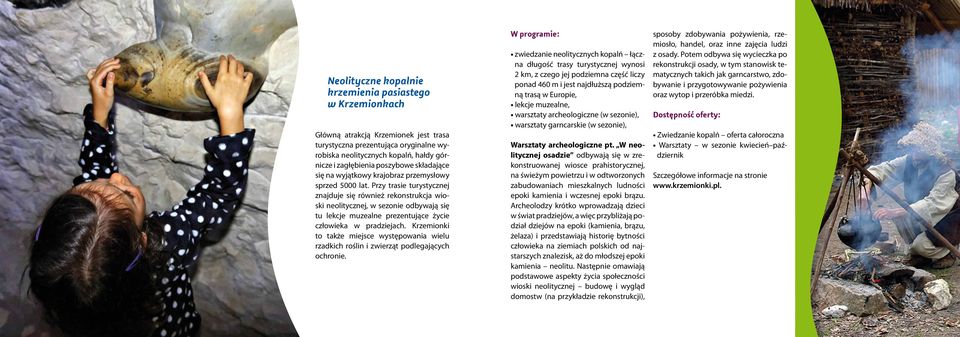 Przy trasie turystycznej znajduje się również rekonstrukcja wioski neolitycznej, w sezonie odbywają się tu lekcje muzealne prezentujące życie człowieka w pradziejach.