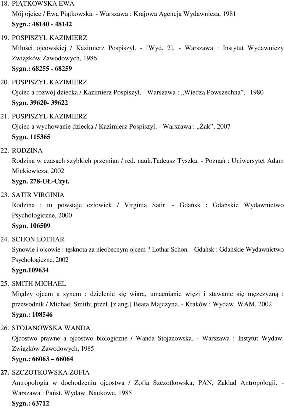 39620-39622 21. POSPISZYL KAZIMIERZ Ojciec a wychowanie dziecka / Kazimierz Pospiszyl. - Warszawa : śak, 2007 Sygn. 115365 22. RODZINA Rodzina w czasach szybkich przemian / red. nauk.tadeusz Tyszka.