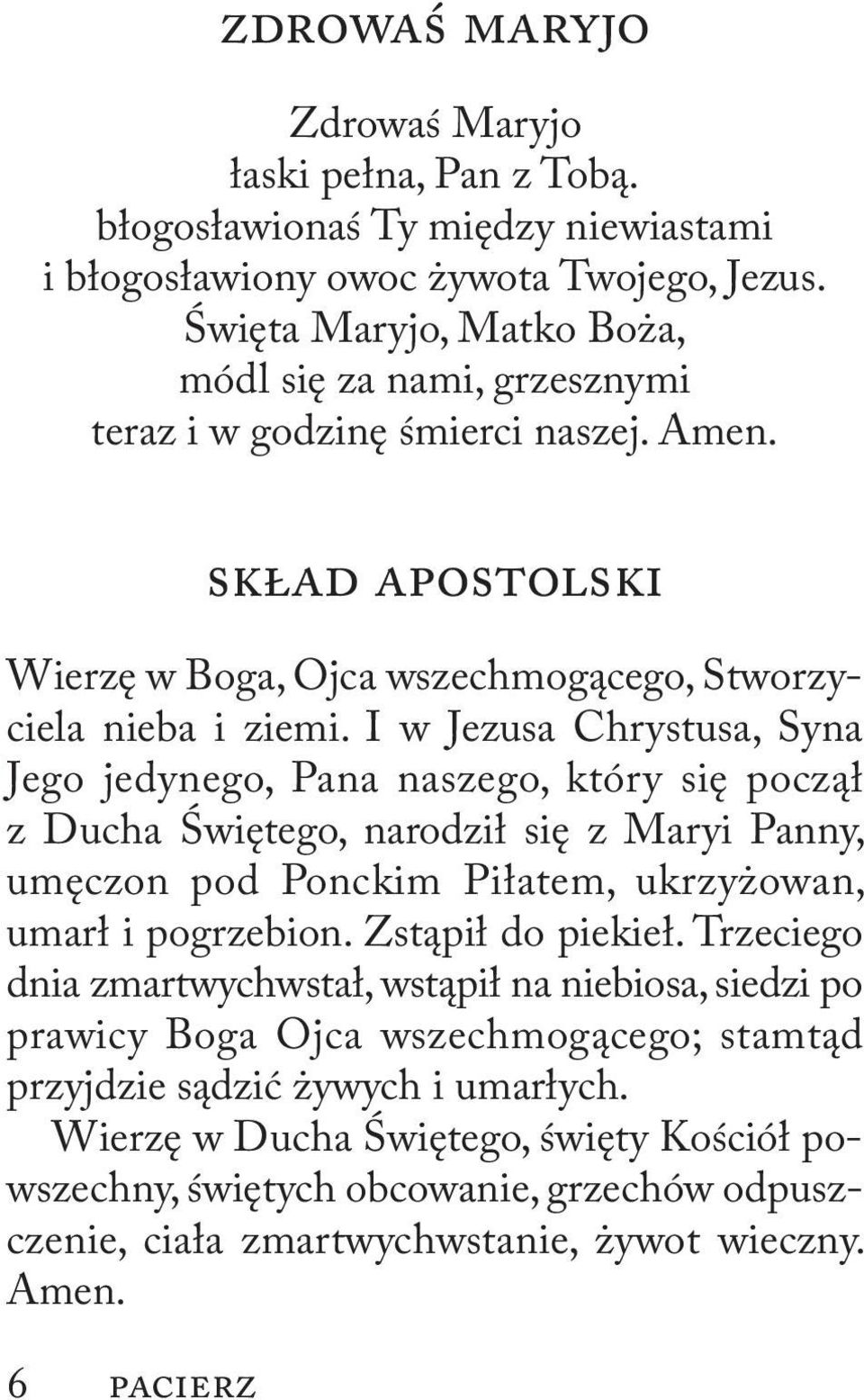 I w Jezusa Chrystusa, Syna Jego jedynego, Pana naszego, który się począł z Ducha Świętego, narodził się z Maryi Panny, umęczon pod Ponckim Piłatem, ukrzyżowan, umarł i pogrzebion. Zstąpił do piekieł.