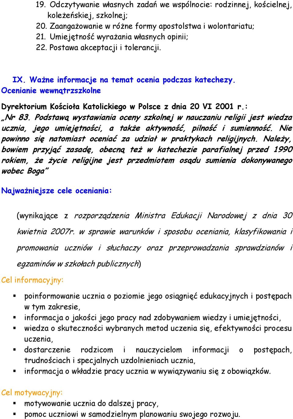 Podstawą wystawiania oceny szkolnej w nauczaniu religii jest wiedza ucznia, jego umiejętności, a także aktywność, pilność i sumienność.