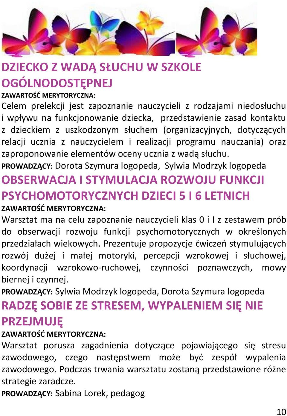 PROWADZĄCY: Dorota Szymura logopeda, Sylwia Modrzyk logopeda OBSERWACJA I STYMULACJA ROZWOJU FUNKCJI PSYCHOMOTORYCZNYCH DZIECI 5 I 6 LETNICH Warsztat ma na celu zapoznanie nauczycieli klas 0 i I z