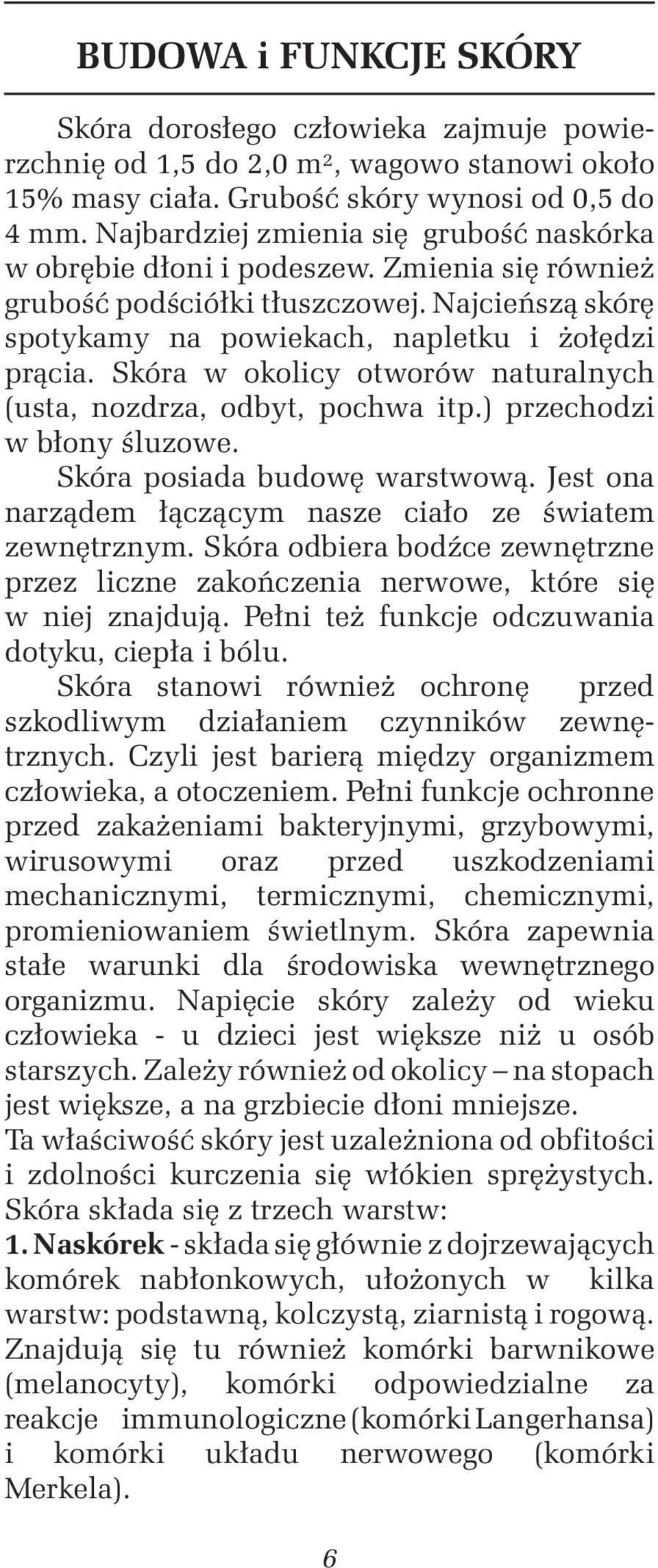 Skóra w okolicy otworów naturalnych (usta, nozdrza, odbyt, pochwa itp.) przechodzi w błony śluzowe. Skóra posiada budowę warstwową. Jest ona narządem łączącym nasze ciało ze światem zewnętrznym.