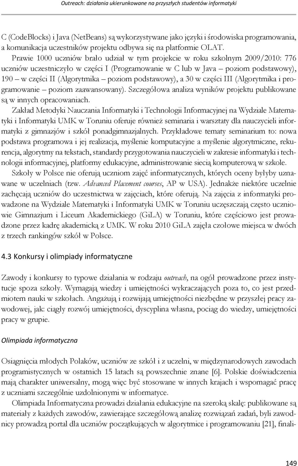 Prawie 1000 uczniów brało udział w tym projekcie w roku szkolnym 2009/2010: 776 uczniów uczestniczyło w części I (Programowanie w C lub w Java poziom podstawowy), 190 w części II (Algorytmika poziom