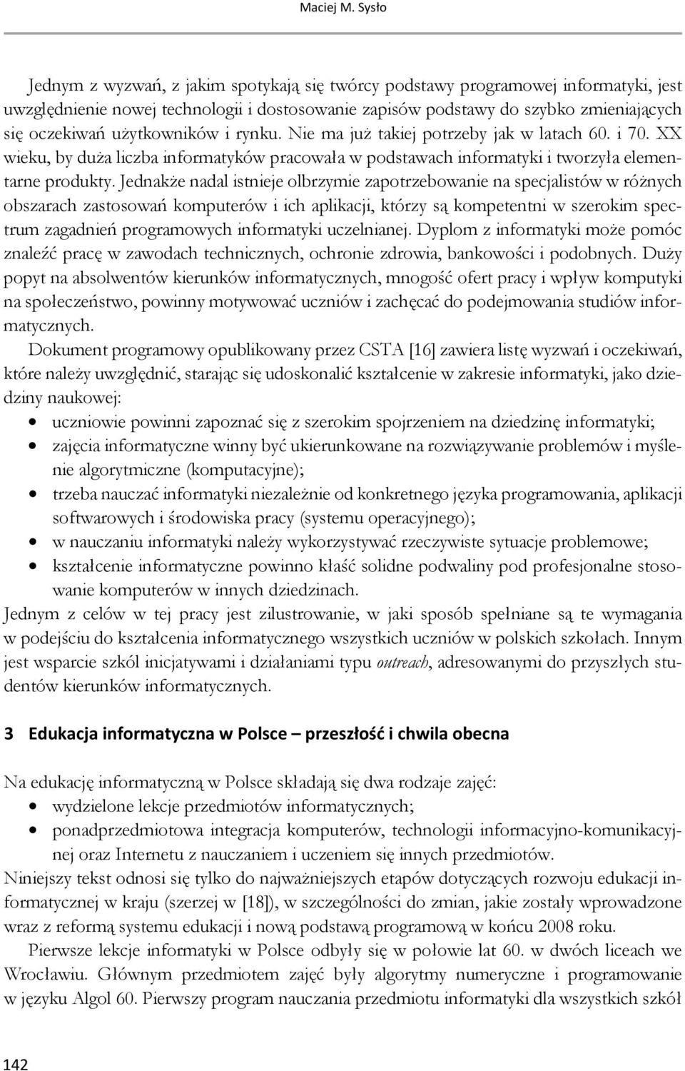 użytkowników i rynku. Nie ma już takiej potrzeby jak w latach 60. i 70. XX wieku, by duża liczba informatyków pracowała w podstawach informatyki i tworzyła elementarne produkty.