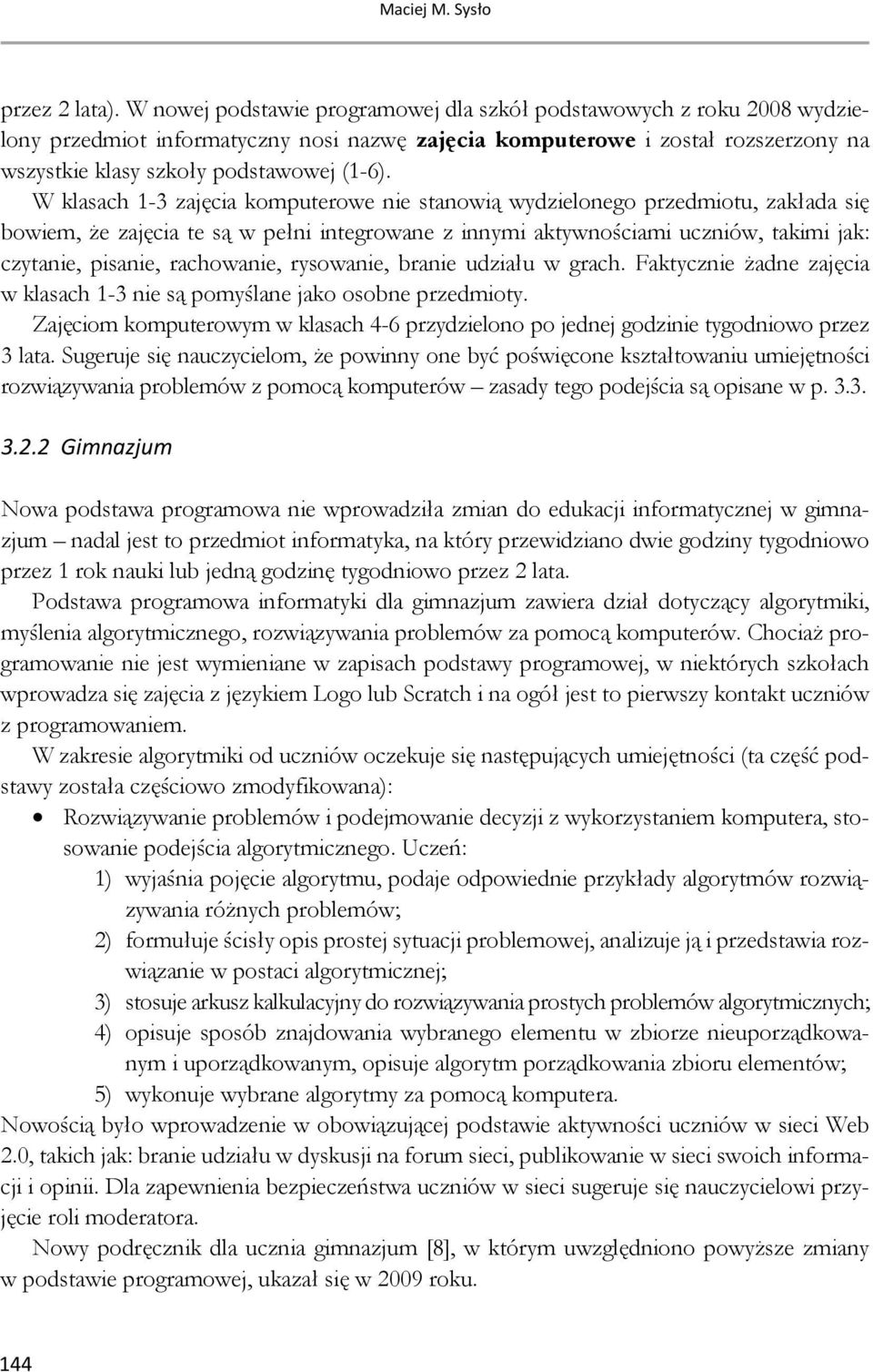 W klasach 1-3 zajęcia komputerowe nie stanowią wydzielonego przedmiotu, zakłada się bowiem, że zajęcia te są w pełni integrowane z innymi aktywnościami uczniów, takimi jak: czytanie, pisanie,