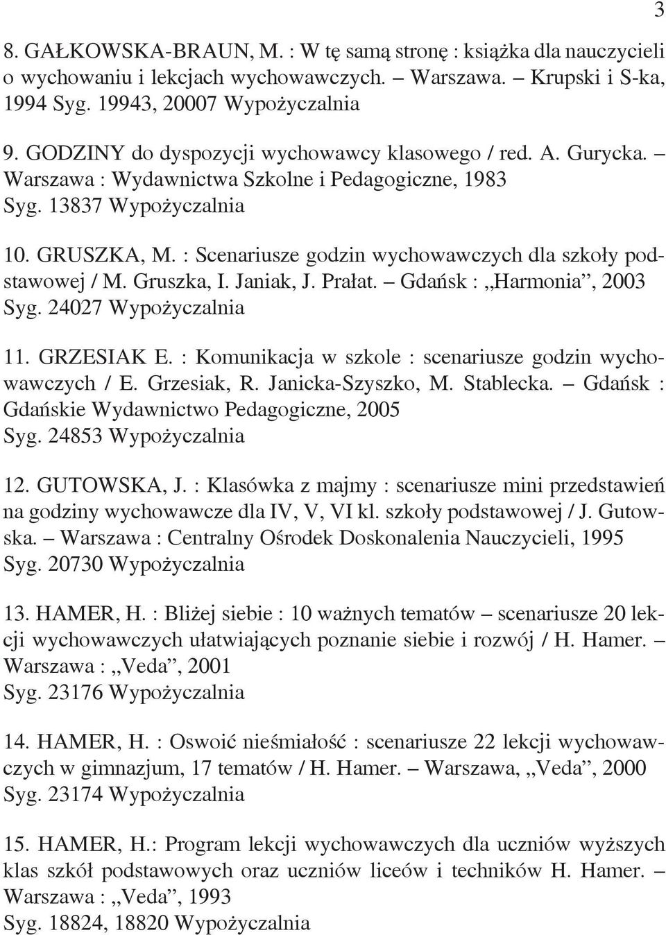 : Scenariusze godzin wychowawczych dla szkoły podstawowej / M. Gruszka, I. Janiak, J. Prałat. Gdańsk : Harmonia, 2003 Syg. 24027 Wypożyczalnia 11. GRZESIAK E.