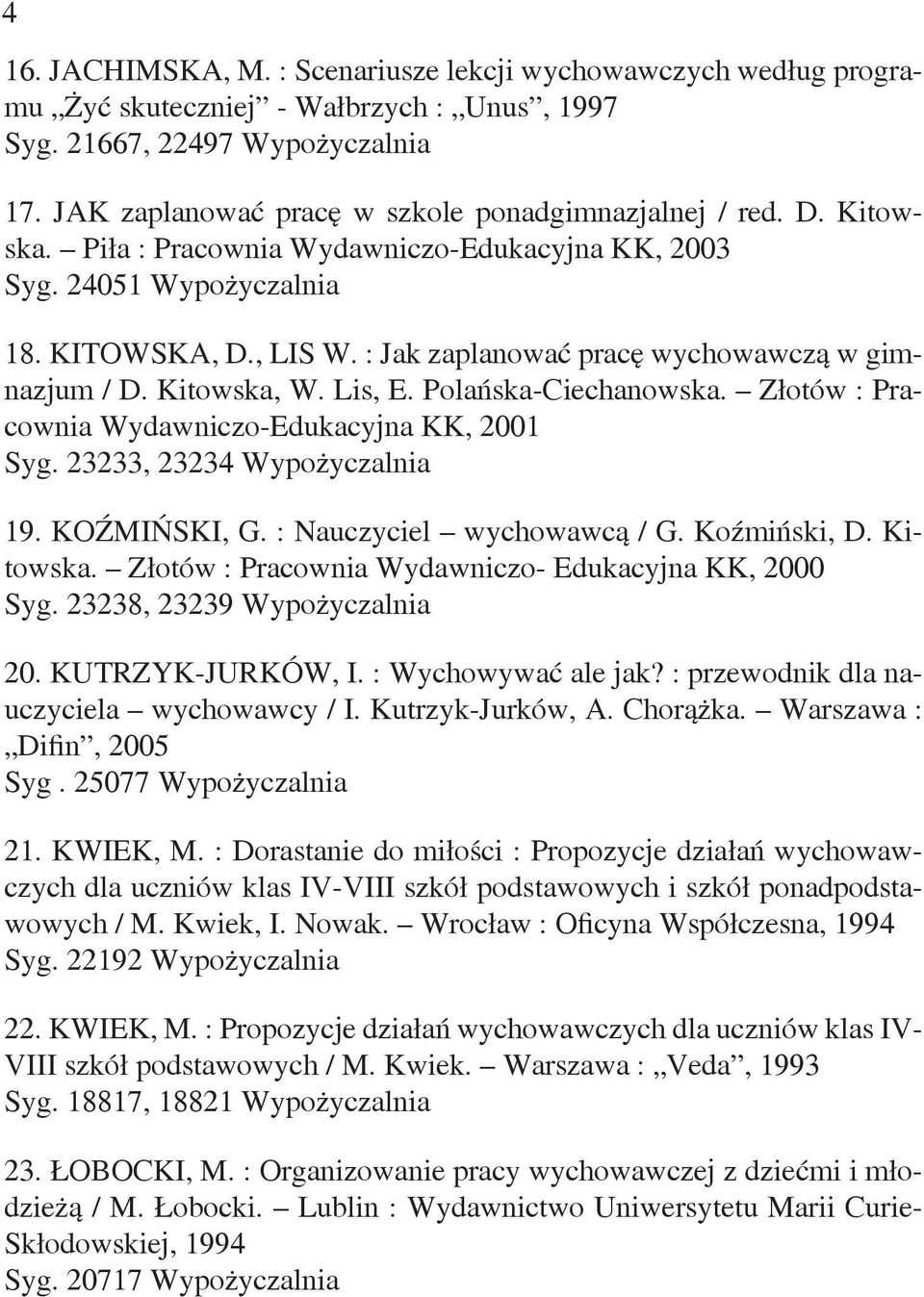 : Jak zaplanować pracę wychowawczą w gimnazjum / D. Kitowska, W. Lis, E. Polańska-Ciechanowska. Złotów : Pracownia Wydawniczo-Edukacyjna KK, 2001 Syg. 23233, 23234 Wypożyczalnia 19. KOŹMIŃSKI, G.