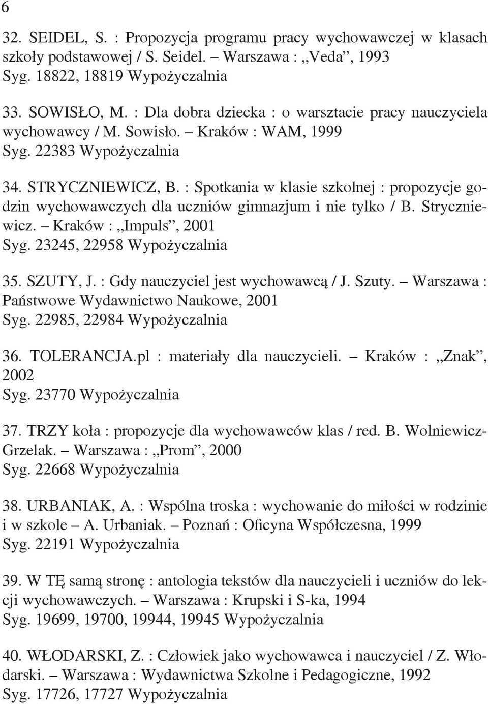 : Spotkania w klasie szkolnej : propozycje godzin wychowawczych dla uczniów gimnazjum i nie tylko / B. Stryczniewicz. Kraków : Impuls, 2001 Syg. 23245, 22958 Wypożyczalnia 35. SZUTY, J.