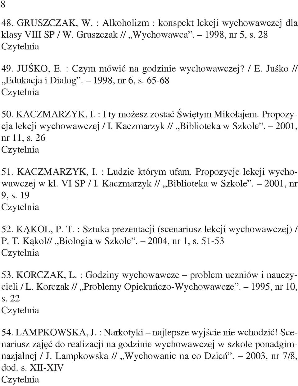 26 51. KACZMARZYK, I. : Ludzie którym ufam. Propozycje lekcji wychowawczej w kl. VI SP / I. Kaczmarzyk // Biblioteka w Szkole. 2001, nr 9, s. 19 52. KĄKOL, P. T.