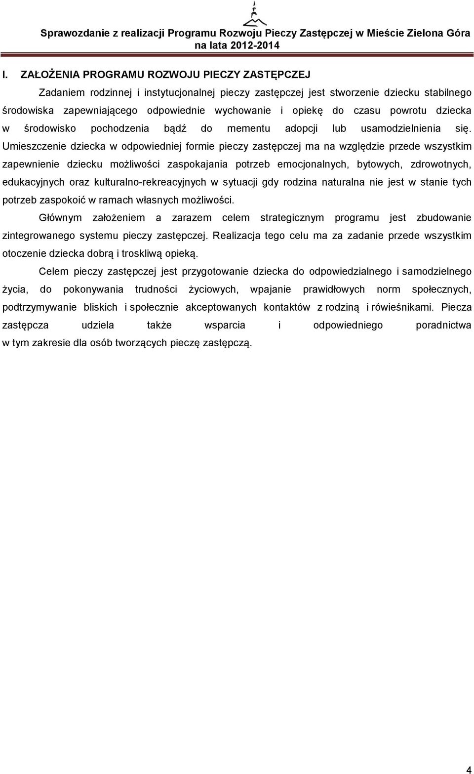 Umieszczenie dziecka w odpowiedniej formie pieczy zastępczej ma na względzie przede wszystkim zapewnienie dziecku możliwości zaspokajania potrzeb emocjonalnych, bytowych, zdrowotnych, edukacyjnych