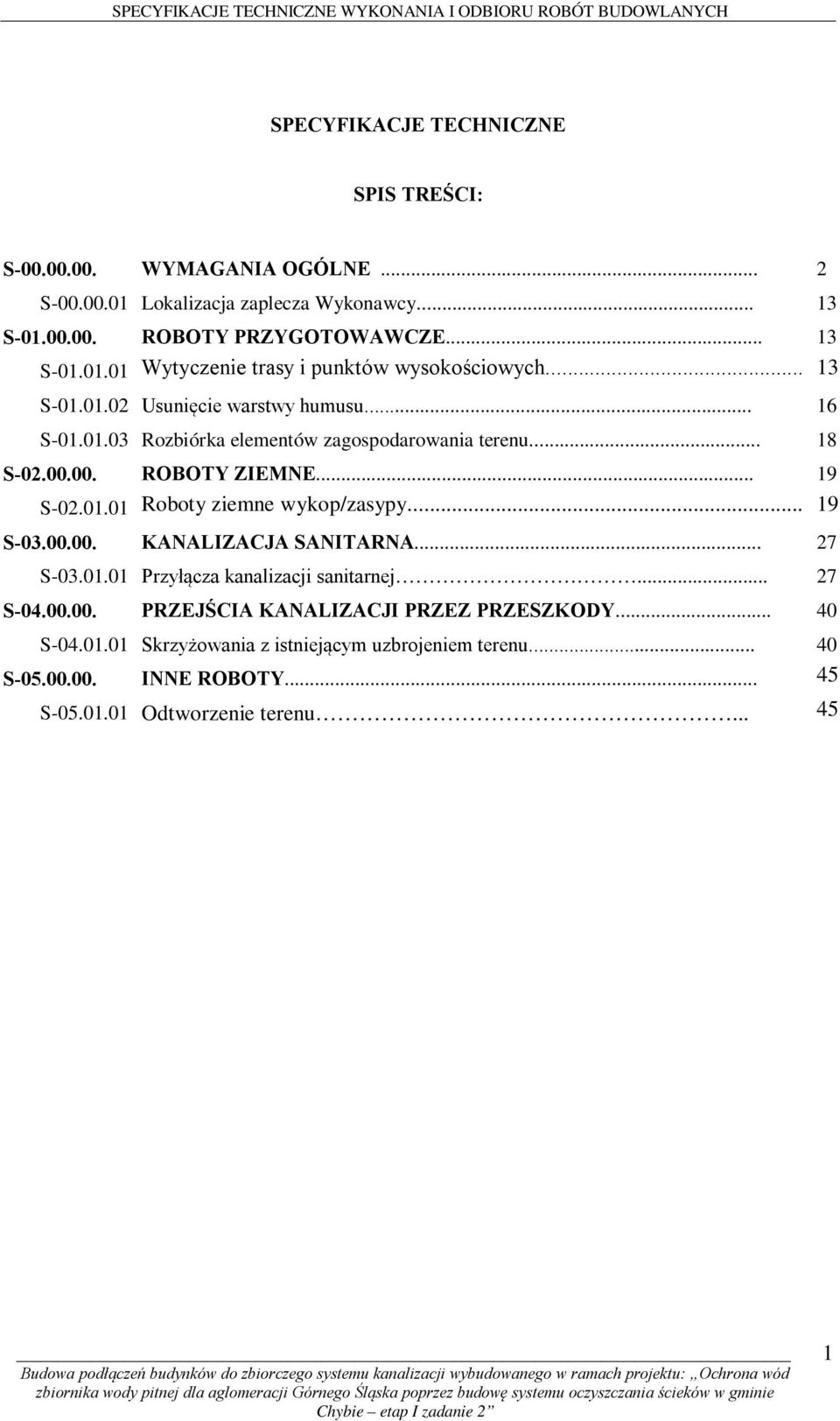 .. 19 S-03.00.00. KANALIZACJA SANITARNA... 27 S-03.01.01 Przyłącza kanalizacji sanitarnej... 27 S-04.00.00. PRZEJŚCIA KANALIZACJI PRZEZ PRZESZKODY... 40 S-04.01.01 Skrzyżowania z istniejącym uzbrojeniem terenu.