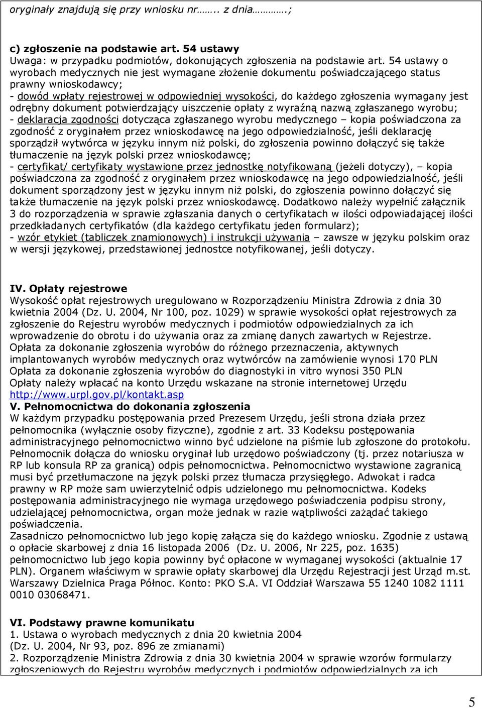 jest odrębny dokument potwierdzający uiszczenie opłaty z wyraźną nazwą zgłaszanego wyrobu; - deklaracja zgodności dotycząca zgłaszanego wyrobu medycznego kopia poświadczona za zgodność z oryginałem