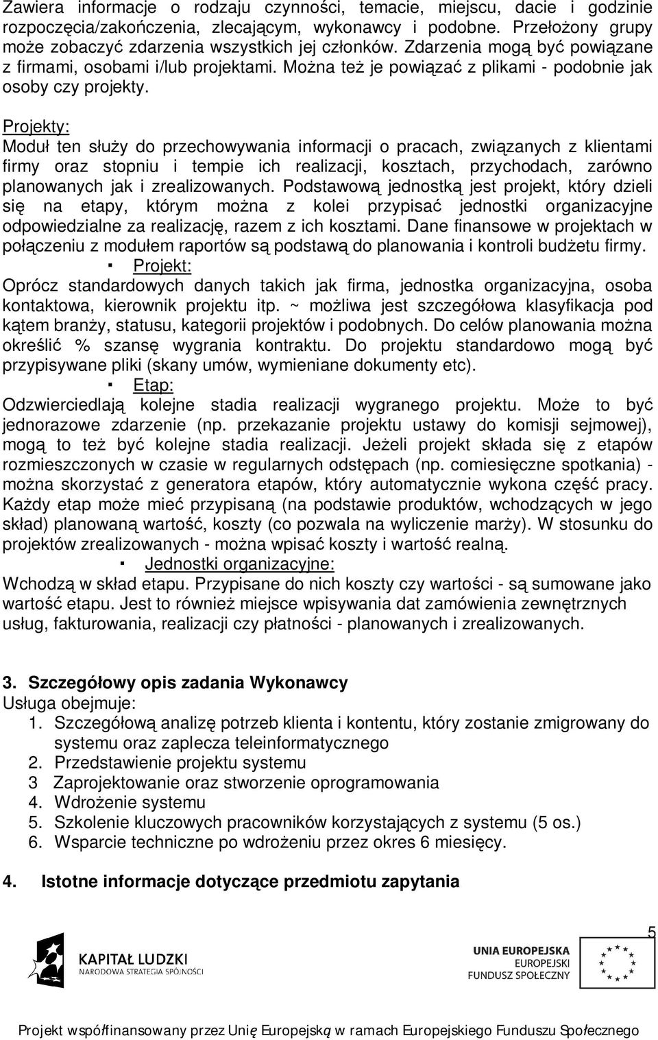 Projekty: Modu ten s y do przechowywania informacji o pracach, zwi zanych z klientami firmy oraz stopniu i tempie ich realizacji, kosztach, przychodach, zarówno planowanych jak i zrealizowanych.