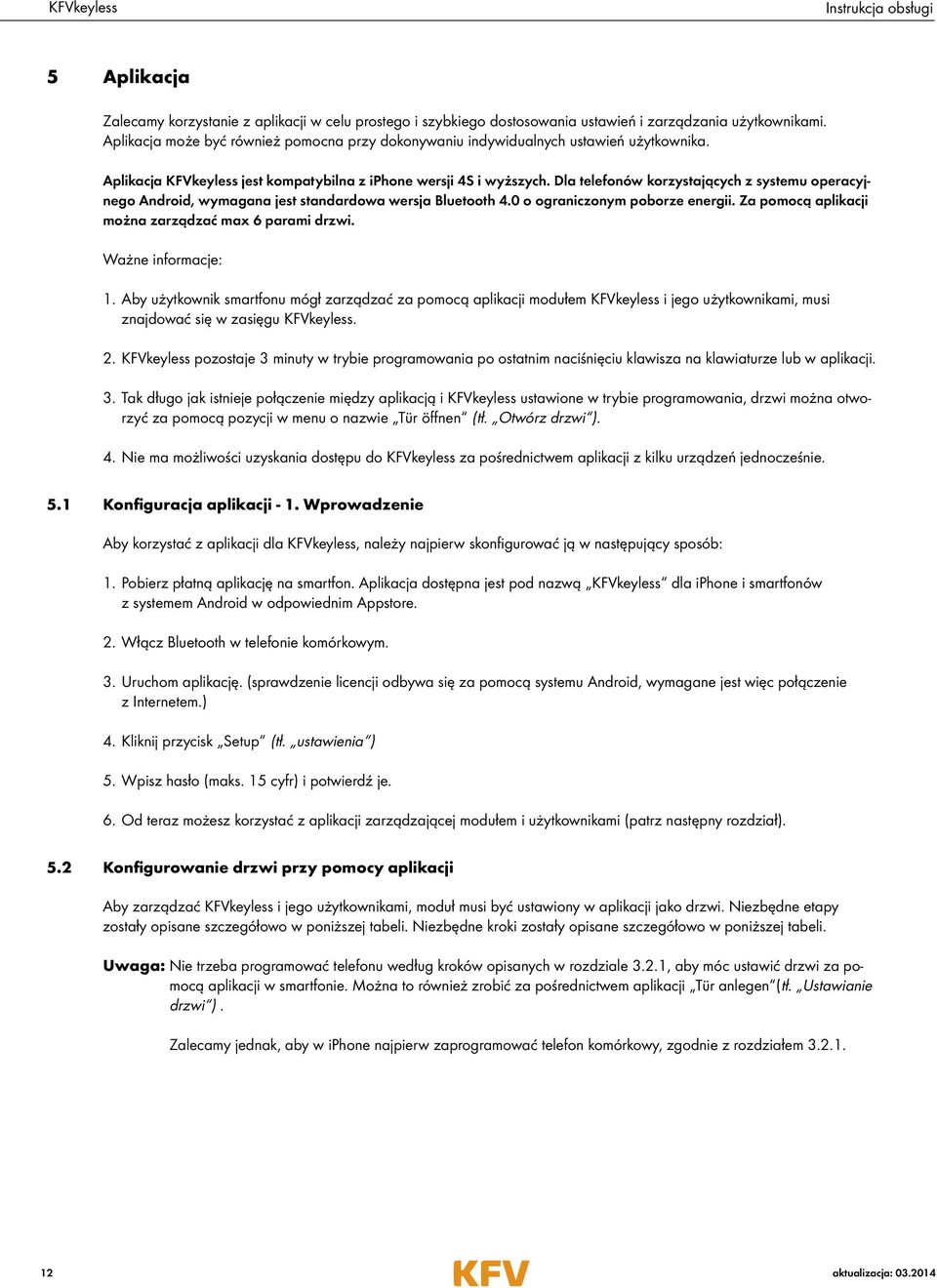 Dla telefonów korzystających z systemu operacyjnego Android, wymagana jest standardowa wersja Bluetooth 4.0 o ograniczonym poborze energii. Za pomocą aplikacji można zarządzać max 6 parami drzwi.