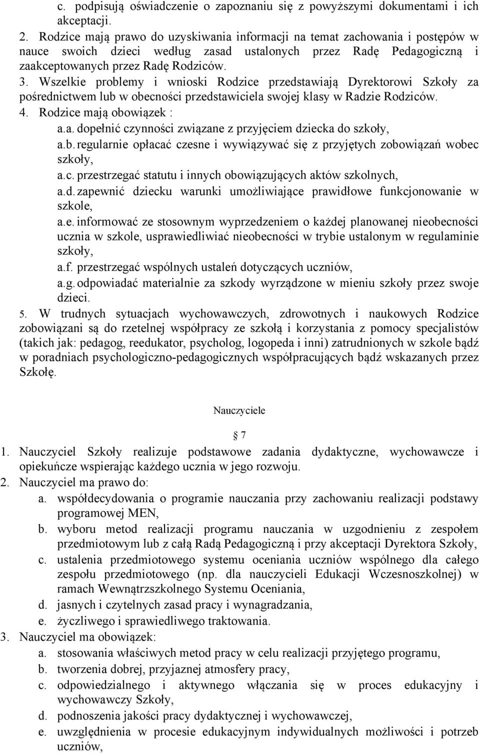 Wszelkie problemy i wnioski Rodzice przedstawiają Dyrektorowi Szkoły za pośrednictwem lub w obecności przedstawiciela swojej klasy w Radzie Rodziców. 4. Rodzice mają obowiązek : a.a. dopełnić czynności związane z przyjęciem dziecka do szkoły, a.