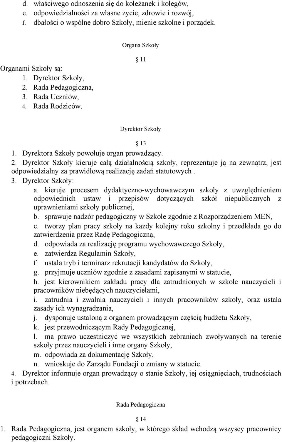 3. Dyrektor Szkoły: a. kieruje procesem dydaktyczno-wychowawczym szkoły z uwzględnieniem odpowiednich ustaw i przepisów dotyczących szkół niepublicznych z uprawnieniami szkoły publicznej, b.