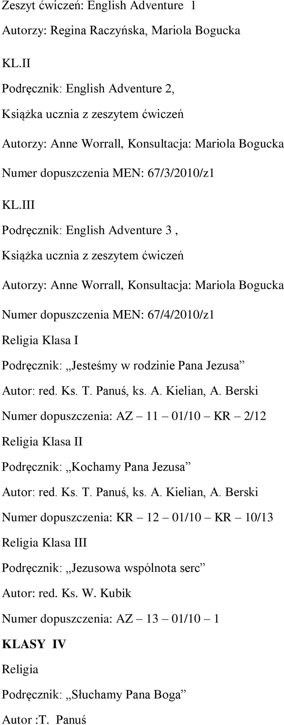 III Podręcznik: English Adventure 3, Książka ucznia z zeszytem ćwiczeń Autorzy: Anne Worrall, Konsultacja: Mariola Bogucka Numer dopuszczenia MEN: 67/4/2010/z1 Religia Klasa I Podręcznik: Jesteśmy w